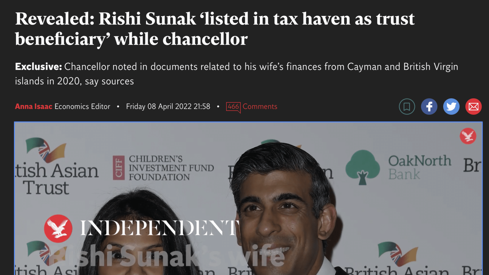 News > UK > UK Politics

Revealed: Rishi Sunak ‘listed in tax haven as trust
beneficiary’ while chancellor

Exclusive: Chancellor noted in documents related to his wife’s finances from Cayman and British Virgin
islands in 2020, say sources

Anna Isaac Economics Editor » Friday 08 April 2022 21:58 + f @ r

SHE DREN'S
NVESTMENT EPUND
4 FOUNDATION

: 8
Trust The Independent