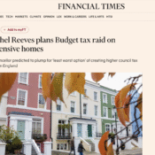 = Qa

HOME WORLD UK COMPANIES TECH MARKETS CLIMATE OPINION LEX WORK& CAREERS LIFE& ARTS HTS!

PINANCIAL TIMES | subscribe TM

FT Digital Edition Portfolio

UK tax + AddtomyFT

Rachel Reeves plans Budget tax raid on
expensive homes

UK chancellor predicted to plump for ‘least worst option’ of creating higher council tax
bands in England
