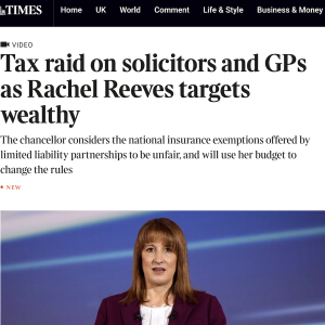 = Q THE sa 4sTIMES Home UK World Comment Life&Style Business & Money

Times+

My account Vv

Steven Swinford, Political
Editor

Tuesday October 21 2025,

6.00pm, The Times

Budget

Economics

MK VIDEO

Tax raid on solicitors and GPs
as Rachel Reeves targets
wealthy

The chancellor considers the national insurance exemptions offered by
limited liability partnerships to be unfair, and will use her budget to
change the rules

exEW

S