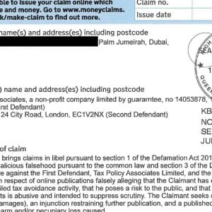 YOU May be abie to issue your Claim onuine wnicn Claim no.
may save time and money. Go to www.moneyclaims.
service.gov.uk/make-ctalm to find out more. Issue date

Claimant(s) name(s) and address(es) including postcode KORO
Setu Kamal Palm Jumeirah, Dubai, oN

UAE 00000 a "AL pan:
c “48 hers 2025 +;
z/

a of
Defendant(s) name and address(es) including postcode e & f
Tax Policy Associates, a non-profit company limited by guararntee, no 14053878: £4 DitycRo “London

EC1V2NX (First Defendant)

Dan Neidle, 124 City Road, London, EC1V2NX (Second Defendant) KB-2026-003209
NOT FOR
SERVICE OUT OF
JURISDICTION
Brief details of claim

The Claimant brings claims in libel pursuant to section 1 of the Defamation Act 2013 and, in the
alternative, malicious falsehood pursuant to the common law and section 3 of the Defamation Act 1952.
The claims are against the First Defendant, Tax Policy Associates Limited, and the Second Defendant,
Dan Neidle, in respect of online publications falsely alleging that the Claimant has engaged in unethical,
unlawtul or failed tax avoidance activity, that he poses a risk to the public, and that his legal claim against
the Defendants is abusive and intended to suppress scrutiny. The Claimant seeks damages (including

aggravated damages), an injunction restraining further publication, and a published apology, for serious
rani itatinnal harm and/nr neriiniary: Ince eqiicand